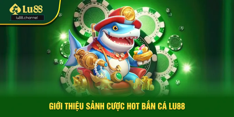 Giới thiệu sảnh giải trí đổi thưởng hot bắn cá Lu88 Giới thiệu sảnh giải trí đổi thưởng hot bắn cá Lu88